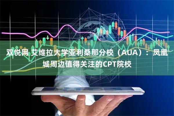 双悦网 艾维拉大学亚利桑那分校（AUA）：凤凰城周边值得关注的CPT院校