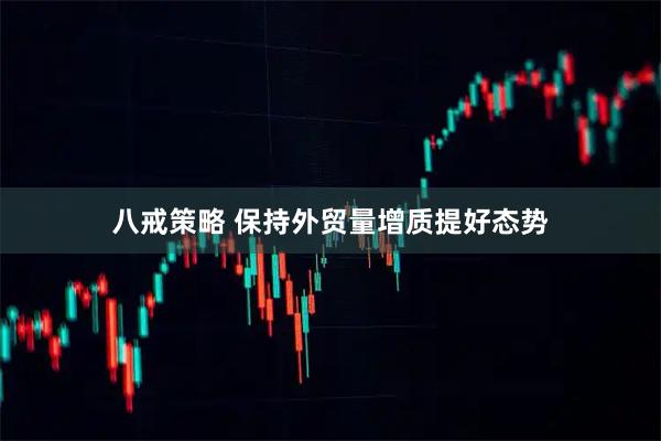 八戒策略 保持外贸量增质提好态势